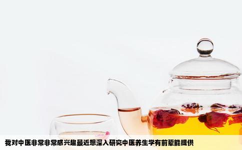 我对中医非常非常感兴趣最近想深入研究中医养生学有前辈能提供