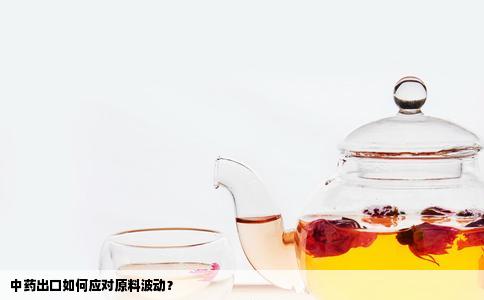 中药出口如何应对原料波动？