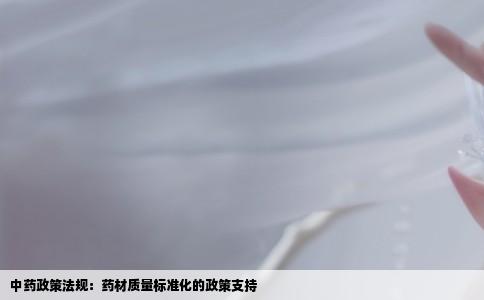 中药政策法规：药材质量标准化的政策支持