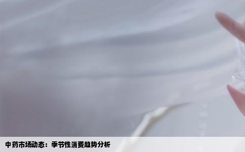 中药市场动态：季节性消费趋势分析
