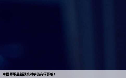 中医师承最新政策对学徒有何影响？