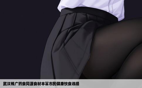 武汉推广药食同源食材丰富市民健康饮食选择