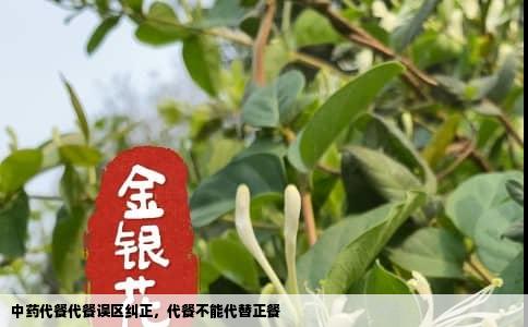 中药代餐代餐误区纠正，代餐不能代替正餐