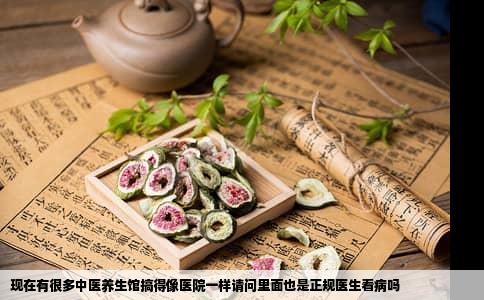 现在有很多中医养生馆搞得像医院一样请问里面也是正规医生看病吗