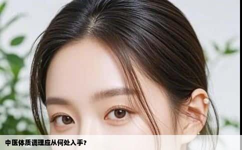 中医体质调理应从何处入手？