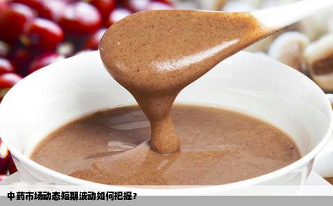 中药市场动态短期波动如何把握？