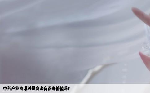 中药产业资讯对投资者有参考价值吗？