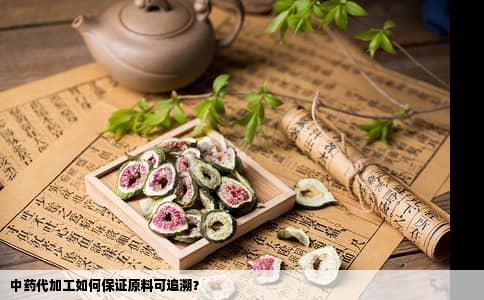 中药代加工如何保证原料可追溯？