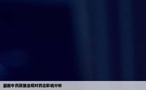 最新中药政策法规对药企影响分析