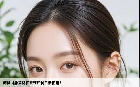 药食同源食材在餐饮如何合法使用？
