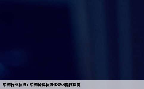中药行业标准：中药原料标准化登记操作指南