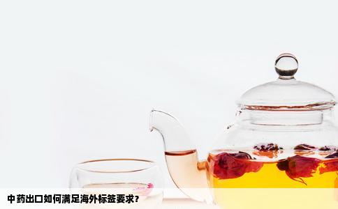 中药出口如何满足海外标签要求？