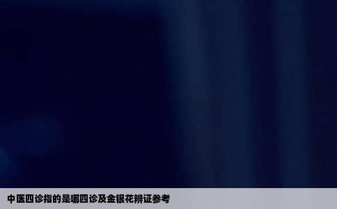 中医四诊指的是哪四诊及金银花辨证参考