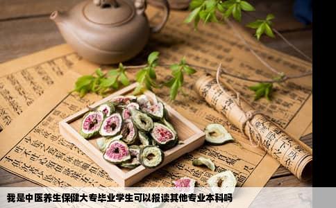 我是中医养生保健大专毕业学生可以报读其他专业本科吗