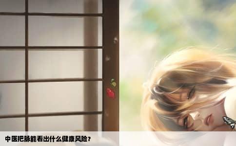 中医把脉能看出什么健康风险？