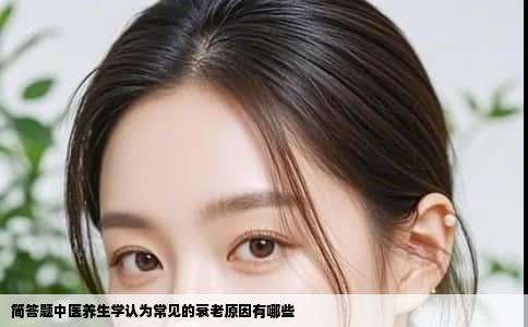 简答题中医养生学认为常见的衰老原因有哪些