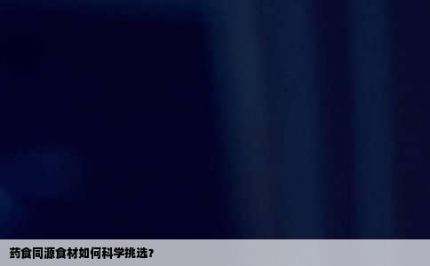 药食同源食材如何科学挑选？