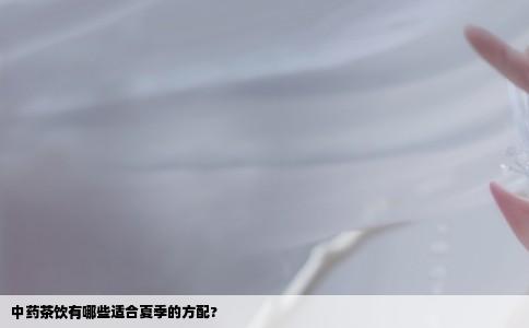中药茶饮有哪些适合夏季的方配?