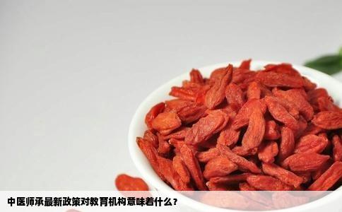 中医师承最新政策对教育机构意味着什么？