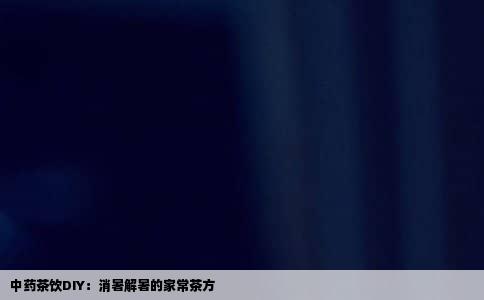 中药茶饮DIY：消暑解暑的家常茶方