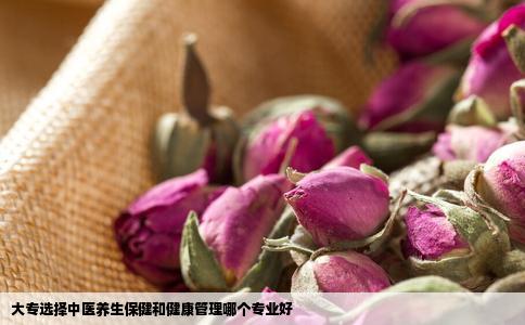 大专选择中医养生保健和健康管理哪个专业好