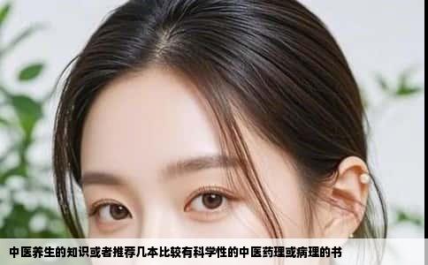 中医养生的知识或者推荐几本比较有科学性的中医药理或病理的书