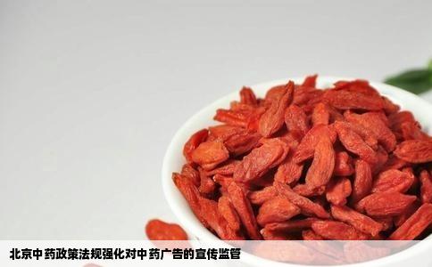 北京中药政策法规强化对中药广告的宣传监管