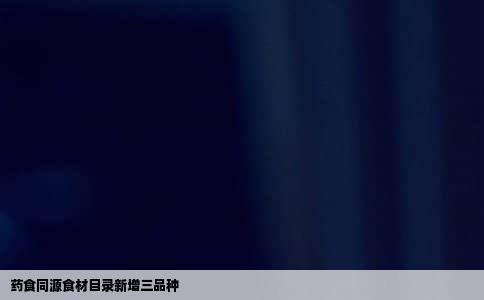 药食同源食材目录新增三品种