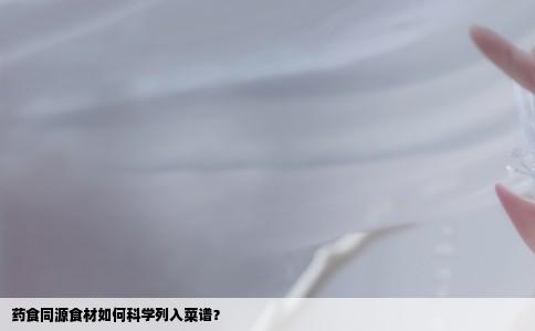 药食同源食材如何科学列入菜谱？