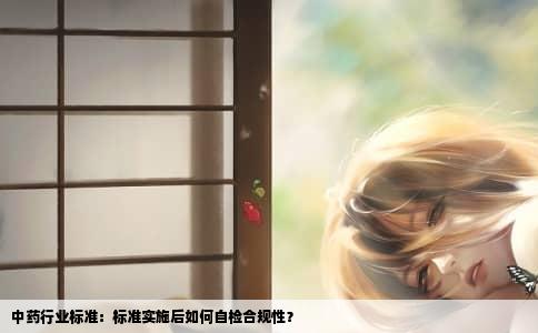 中药行业标准：标准实施后如何自检合规性？