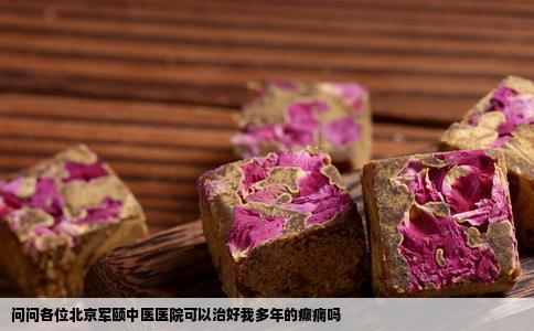 问问各位北京军颐中医医院可以治好我多年的癫痫吗