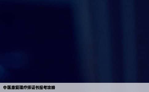 中医康复理疗师证书报考攻略