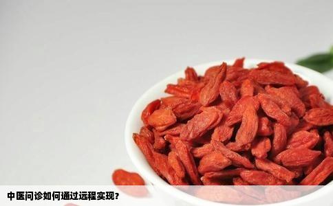 中医问诊如何通过远程实现？