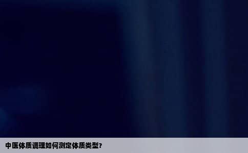 中医体质调理如何测定体质类型？