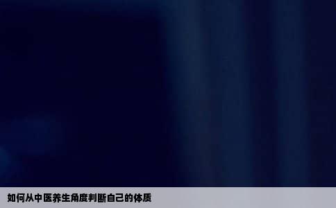 如何从中医养生角度判断自己的体质