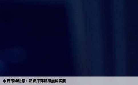 中药市场动态：品牌库存管理最优实践