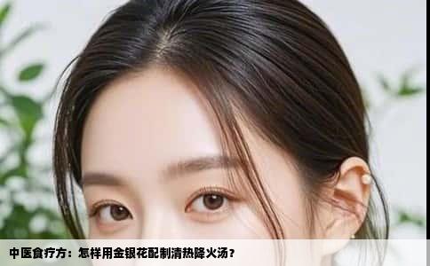 中医食疗方：怎样用金银花配制清热降火汤？