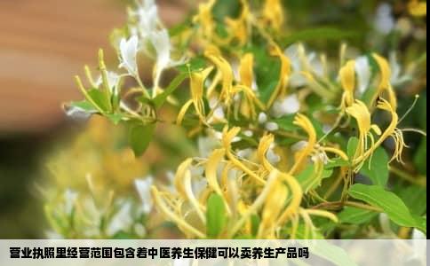 营业执照里经营范围包含着中医养生保健可以卖养生产品吗