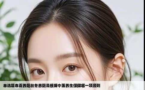 单选题春夏养阳秋冬养阴是根据中医养生保健哪一项原则