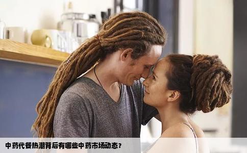 中药代餐热潮背后有哪些中药市场动态？