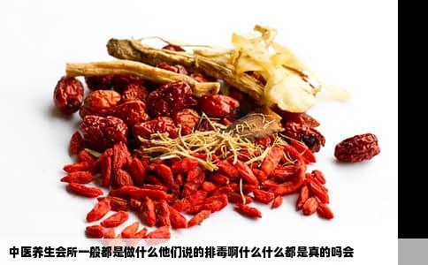中医养生会所一般都是做什么他们说的排毒啊什么什么都是真的吗会