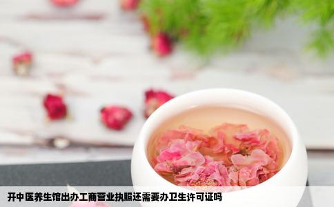 开中医养生馆出办工商营业执照还需要办卫生许可证吗