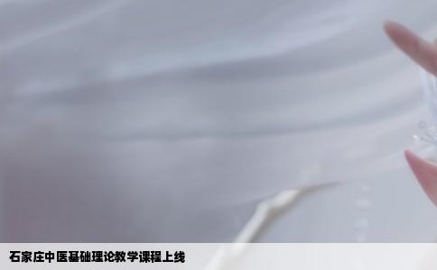 石家庄中医基础理论教学课程上线