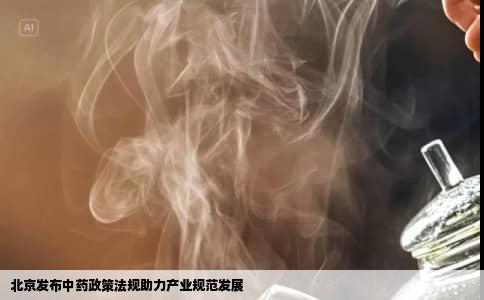 北京发布中药政策法规助力产业规范发展