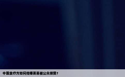 中医食疗方如何传播更易被公众接受？
