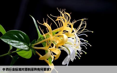 中药行业标准对原料采购有何要求？