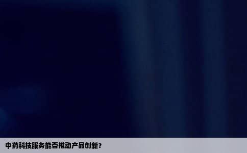 中药科技服务能否推动产品创新？