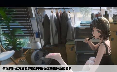 有没有什么方法能够找到中医保健养生行业的资料