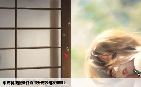 中药科技服务能否提升药效研发速度？