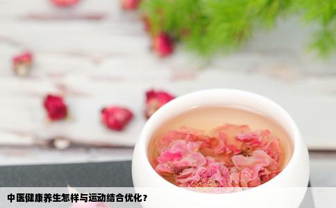 中医健康养生怎样与运动结合优化？